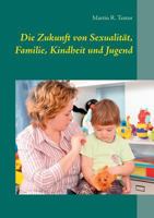 Die Zukunft von Sexualität, Familie, Kindheit und Jugend: Mit Implikationen für Kindertagesbetreuung und Jugendhilfe 3752824336 Book Cover
