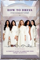 How To Dress For Your Body Shape: A Complete Guide to Embracing Your Unique Silhouette 1764060601 Book Cover