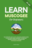Learn Muscogee for Beginners: The Complete, Easy & Fast Language Learning Guide to Muscogee (Creek) Grammar, Vocabulary, Phrases & Everyday Conversations for English Speakers B0GK9B54L7 Book Cover