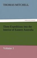 Three Expeditions into the Interior of Eastern Australia,: Vol 1 9387600807 Book Cover