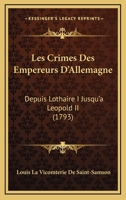 Les Crimes Des Empereurs D'Allemagne: Depuis Lothaire I Jusqu'a Leopold II (1793) 1273756568 Book Cover