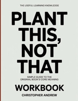 The Useful Learning Knowledge Plant This, Not That: Simple Guide to the Original Book’s Core Meaning B0GYBJGDLZ Book Cover