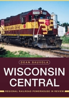 Wisconsin Central: Regional Railroad Powerhouse in Review 1634994825 Book Cover