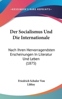 Der Socialismus Und Die Internationale: Nach Ihren Hervorragendsten Erscheinungen In Literatur Und Leben (1875) 1160864381 Book Cover