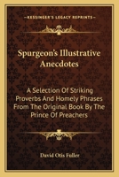 Spurgeon's Illustrative Anecdotes: A Selection Of Striking Proverbs And Homely Phrases From The Original Book By The Prince Of Preachers 1432560166 Book Cover