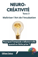 NEURO-CRÉATIVITÉ : Maîtriser l'Art de l'Incubation: Pourquoi l'ampoule s'allume-t-elle quand on lâche prise ? (Tome 3) (French Edition) B0H65WBBQY Book Cover