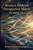 Bruno’s Ribbons Perspective Matrix: The BRPM Effect B0GZCD9696 Book Cover