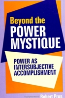 Beyond the Power Mystique: Power As Intersubjective Accomplishment 0791440699 Book Cover