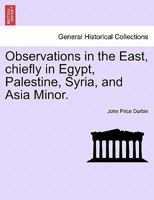 Observations in the East, chiefly in Egypt, Palestine, Syria, and Asia Minor. 1240912285 Book Cover