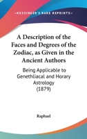 A Description Of The Faces And Degrees Of The Zodiac, As Given In The Ancient Authors: Being Applicable To Genethliacal And Horary Astrology 124848973X Book Cover