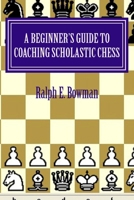 A Beginner's Guide to Coaching Scholastic Chess 1517025427 Book Cover