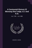 A Centennial History of Morning Star Lodge, A.F. and A.M.: A.D. 1793 ... A.D. 1893 1379043565 Book Cover