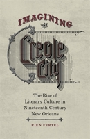 Imagining the Creole City: The Rise of Literary Culture in Nineteenth-Century New Orleans 0807158232 Book Cover