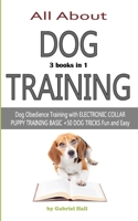 ALL ABOUT DOG TRAINING - 3 books in 1 -: Dog Obedience Training with ELECTRONIC COLLAR - PUPPY TRAINING BASIC - +50 DOG TRICKS Fun and Easy B085KS1L95 Book Cover