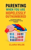 Parenting When You Are Hopelessly Outnumbered: An Honest Guide to Surviving Multiple Young Children B0FH1DH4PM Book Cover
