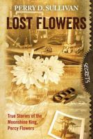 Lost Flowers True Stories of the Moonshine King, Percy Flowers 1482346672 Book Cover