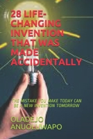 28 Life-Changing Invention That Was Made Accidentally: The Mistake You Make Today Can Be a New Invention Tomorrow B08QWBY6ZZ Book Cover