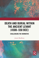 Death and Burial within the Ancient Levant (4500-550 BCE): Challenging the Normative 1032894970 Book Cover