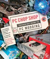 PC Chop Shop: Tricked Out Guide to PC Modding 0782143601 Book Cover