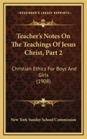 Teacher's Notes On The Teachings Of Jesus Christ, Part 2: Christian Ethics For Boys And Girls 1104660091 Book Cover
