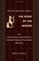 The Book of the Master, or the Egyptian Doctrine of the Light Born of the Virgin Mother 1402180349 Book Cover