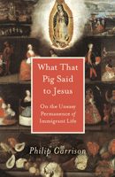 What That Pig Said to Jesus: On the Uneasy Permanence of Immigrant Life 1607815494 Book Cover