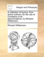 A collection of hymns, from divers authors; for the use of Christians of all denominations; by Richard Williamson. 1140764578 Book Cover