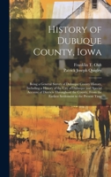 History of Dubuque County, Iowa; Being a General Survey of Dubuque County History, Including a History of the City of Dubuque and Special Account of ... the Earliest Settlement to the Present Time 1020486821 Book Cover