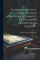 Fundamenta Stili Cultioris In Usum Audotorii Adomavit Et Syllogen Exemplorum Adjecit... (Latin Edition) 1022619691 Book Cover