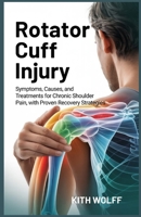 Rotator Cuff Injury: Symptoms, Causes, and Treatments for Chronic Shoulder Pain, with Proven Recovery Strategies B0FNCJPGCK Book Cover