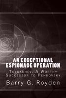 An Exceptional Espionage Operation: Tolkachev, A Worthy Successor to Penkovsky 1494269775 Book Cover