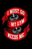 I Must Go My Gym Needs Me: Bodybuilding Journal, Physical Fitness Journal, Fitness Log Books, Workout Log Books For Men Track Your Progress, Cardio, Weights And More! 6x9 Paperback 1676361189 Book Cover