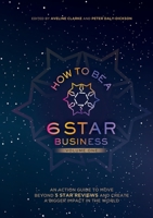 How to Be a 6 Star Business: An Action Guide To Move Beyond 5 Star Reviews And Create A Bigger Impact In The World 1637922019 Book Cover