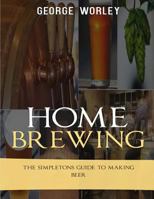 Home Brewing: The Simpletons Guide To Making Beer 1537758624 Book Cover