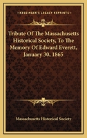 Tribute Of The Massachusetts Historical Society, To The Memory Of Edward Everett, January 30, 1865 0548507678 Book Cover