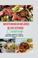 Mediterranean Melodies in the Kitchen Cookbook: A Culinary Symphony of Flavorful Recipes from Greece, Italy, Spain, and Beyond B0CT8NHBP7 Book Cover