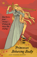 Princesses Behaving Badly: Real Stories from History -- without the Fairy-Tale Endings 1606713361 Book Cover