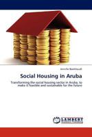 Social Housing in Aruba: Transforming the social housing sector in Aruba, to make it feasible and sustainable for the future 3845409444 Book Cover