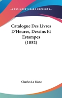 Catalogue Des Livres D'Heures, Dessins Et Estampes 2013461097 Book Cover