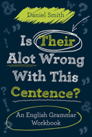 Is Their Alot Wrong with This Centence?: An English Grammar Workbook 1843177145 Book Cover