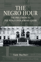 THE NEGRO HOUR: THE PRECURSOR TO THE WINGS OVER JORDAN CHOIR 1669841006 Book Cover