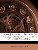 Senate Journal, ... Session of the Legislature of the State of Utah, Volume 2 117850140X Book Cover