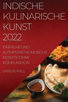 Indische Kulinarische Kunst 2022: Einfache Und Authentische Indische Rezepte Ohne Komplikation 1837520593 Book Cover