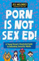Porn Is Not Sex Ed!: A Young Person's Illustrated Guide to Debunking Sexuality Myths 1805013254 Book Cover