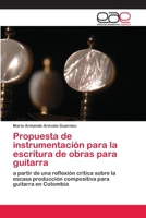 Propuesta de instrumentación para la escritura de obras para guitarra: a partir de una reflexión crítica sobre la escasa producción compositiva para guitarra en Colombia 6202113383 Book Cover