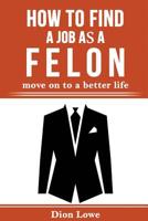 How to Find a Job as a Felon: move on to a better life 1070818682 Book Cover