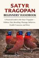 SATYR TRAGOPAN BEGINNERS’ HANDBOOK: A Practical Guide to the Satyr Tragopan – Habitat, Diet, Breeding, Plumage, Behavior, Health Concerns, and More B0GMCRKJJ5 Book Cover