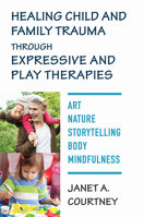 Healing Child and Family Trauma through Expressive and Play Therapies: Art, Nature, Storytelling, Body  Mindfulness 039371375X Book Cover