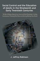 Social Control and the Education of Adults in the Nineteenth and Early Twentieth Centuries: The Role of Religion, Natural Law, Science and Useful Know 1612337058 Book Cover
