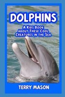 Dolphins: A Kids Book About These Cool Creatures in the Sea. 1670066479 Book Cover